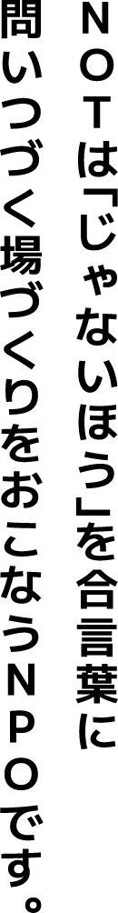 NOTは「じゃないほう」を合言葉に問いつづく場づくりをおこなうNPOです。