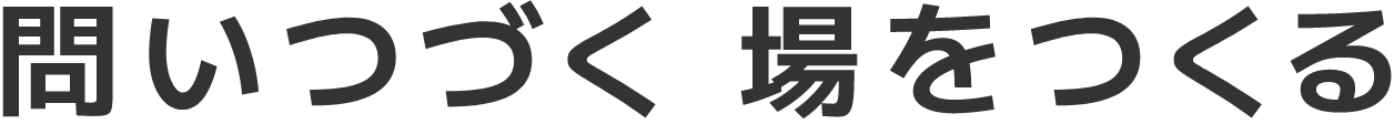 問いつづく 場をつくる